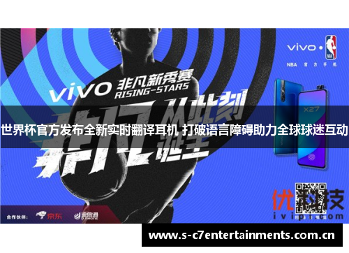 世界杯官方发布全新实时翻译耳机 打破语言障碍助力全球球迷互动 世界杯官方发布全新实时翻译耳机 打破语言障碍助力全球球迷互动