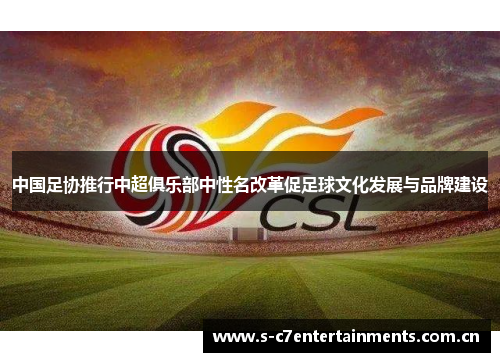 中国足协推行中超俱乐部中性名改革促足球文化发展与品牌建设 中国足协推行中超俱乐部中性名改革促足球文化发展与品牌建设