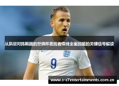 从凯恩对阵韩国的世俱杯表现看锋线全面回暖的关键信号解读