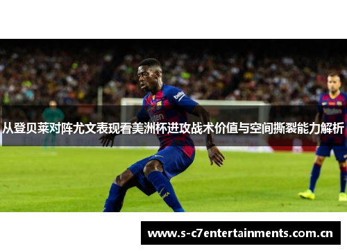 从登贝莱对阵尤文表现看美洲杯进攻战术价值与空间撕裂能力解析 从登贝莱对阵尤文表现看美洲杯进攻战术价值与空间撕裂能力解析