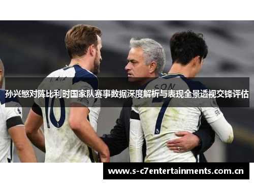 孙兴慜对阵比利时国家队赛事数据深度解析与表现全景透视交锋评估 孙兴慜对阵比利时国家队赛事数据深度解析与表现全景透视交锋评估