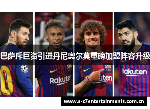 巴萨斥巨资引进丹尼奥尔莫重磅加盟阵容升级