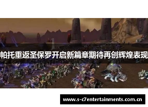 帕托重返圣保罗开启新篇章期待再创辉煌表现 帕托重返圣保罗开启新篇章期待再创辉煌表现